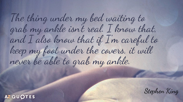 Stephen King cita: La cosa debajo de mi cama esperando para agarrar mi tobillo no es real. I...