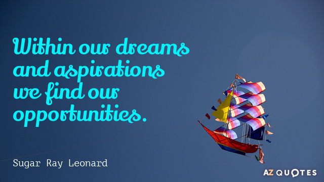 Cita de Sugar Ray Leonard: Dentro de nuestros sueños y aspiraciones encontramos nuestras oportunidades.