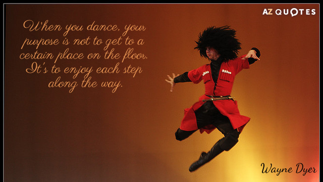 Wayne Dyer cita: Cuando bailas, tu propósito no es llegar a un lugar determinado...