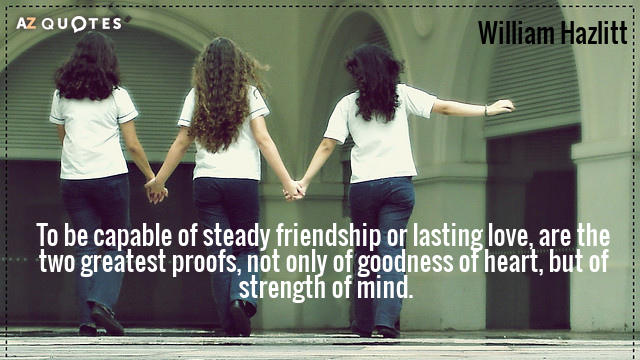 Cita de William Hazlitt: Ser capaz de una amistad estable o de un amor duradero, son las dos mayores...