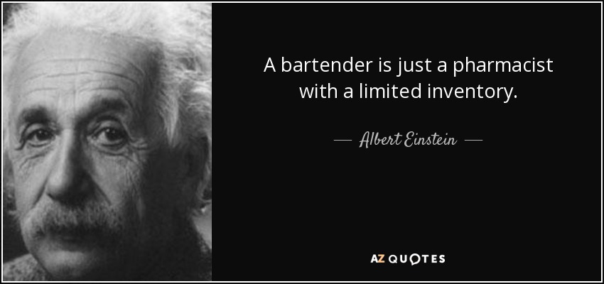 A bartender is just a pharmacist with a limited inventory. - Albert Einstein