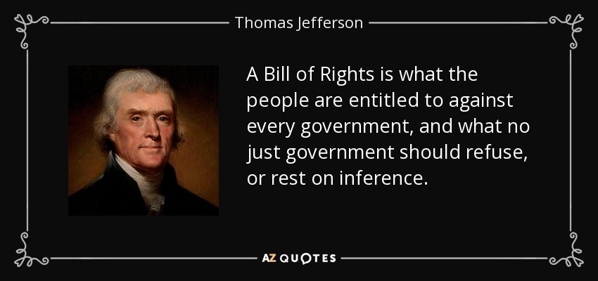 Una Declaración de Derechos es aquello a lo que el pueblo tiene derecho frente a todo gobierno, y aquello que ningún gobierno justo debe rechazar, o basarse en una inferencia. - Thomas Jefferson