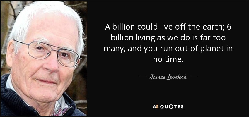 Mil millones podrían vivir fuera de la Tierra; 6.000 millones viviendo como lo hacemos es demasiado, y te quedas sin planeta en poco tiempo. - James Lovelock