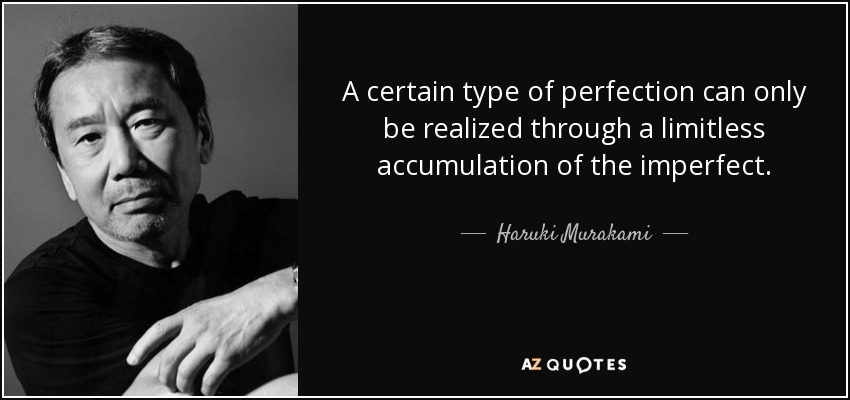 A certain type of perfection can only be realized through a limitless accumulation of the imperfect. - Haruki Murakami