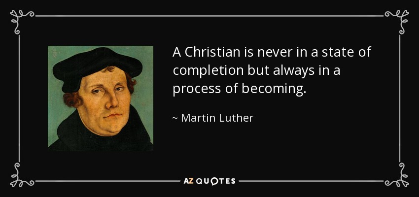 Un cristiano nunca se encuentra en un estado de culminación, sino siempre en un proceso de devenir. - Martin Luther