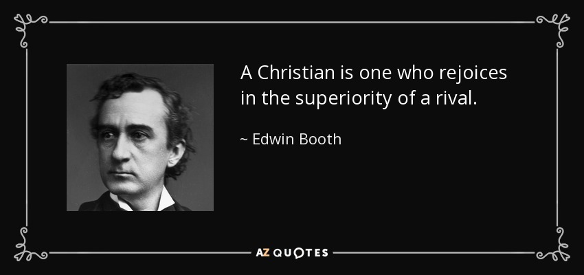 A Christian is one who rejoices in the superiority of a rival. - Edwin Booth