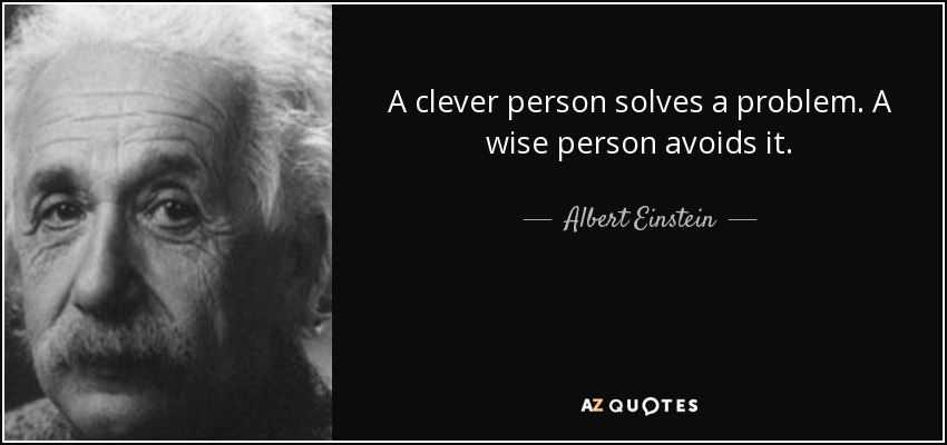 A clever person solves a problem. A wise person avoids it. - Albert Einstein
