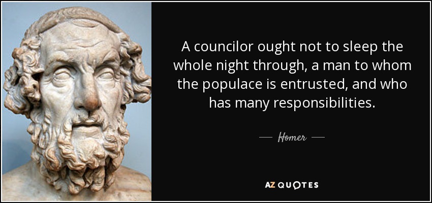 A councilor ought not to sleep the whole night through, a man to whom the populace is entrusted, and who has many responsibilities. - Homer