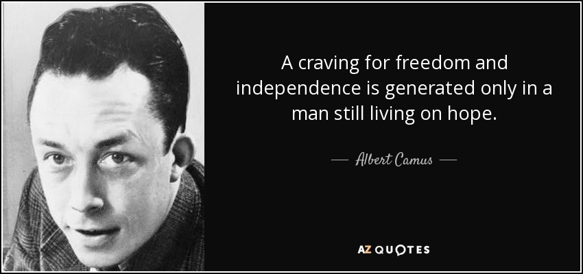 A craving for freedom and independence is generated only in a man still living on hope. - Albert Camus