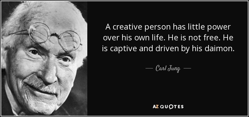 A creative person has little power over his own life. He is not free. He is captive and driven by his daimon. - Carl Jung