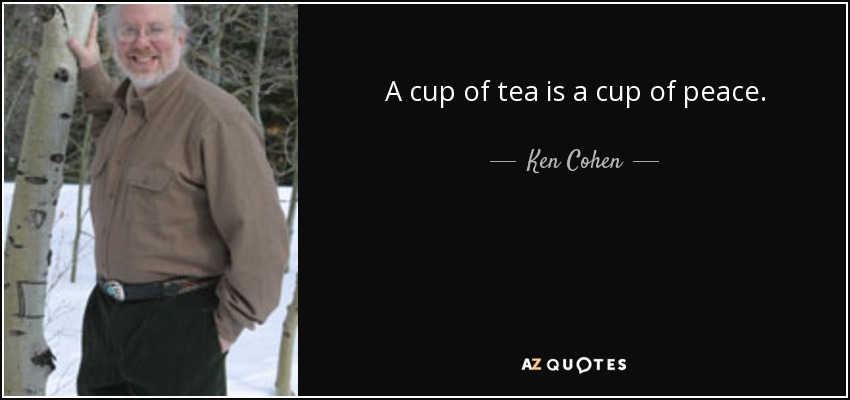 A cup of tea is a cup of peace. - Ken Cohen