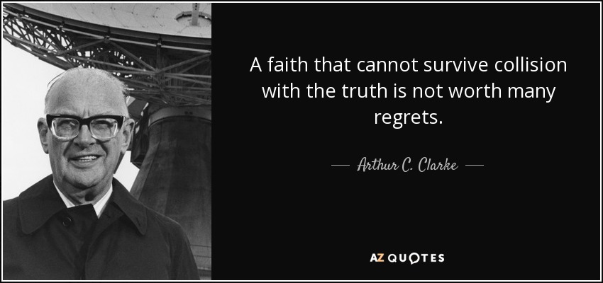 A faith that cannot survive collision with the truth is not worth many regrets. - Arthur C. Clarke