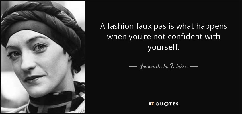 A fashion faux pas is what happens when you're not confident with yourself. - Loulou de la Falaise