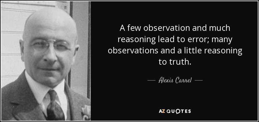 A few observation and much reasoning lead to error; many observations and a little reasoning to truth. - Alexis Carrel