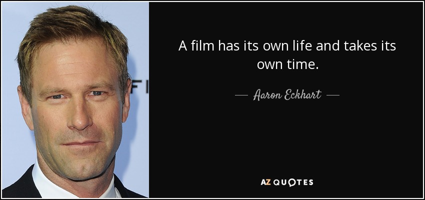 A film has its own life and takes its own time. - Aaron Eckhart