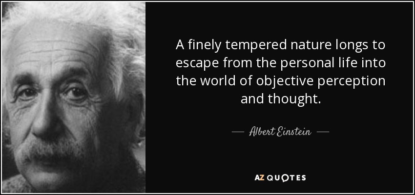 A finely tempered nature longs to escape from the personal life into the world of objective perception and thought. - Albert Einstein