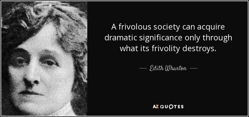 A frivolous society can acquire dramatic significance only through what its frivolity destroys. - Edith Wharton