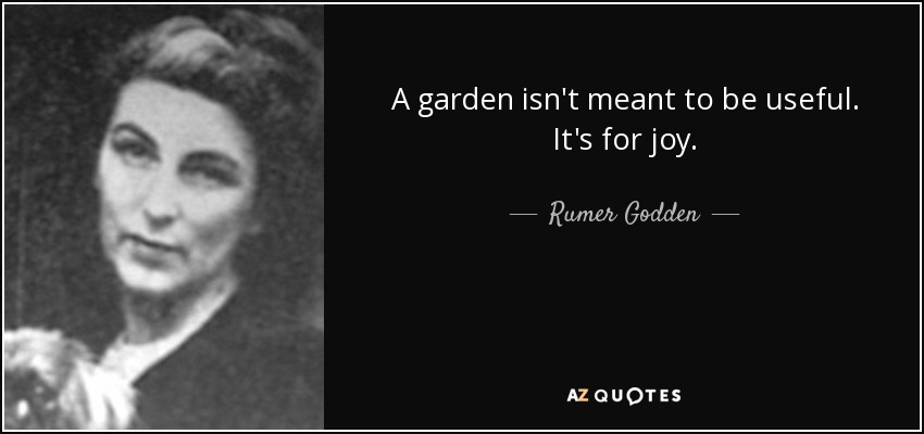 A garden isn't meant to be useful. It's for joy. - Rumer Godden