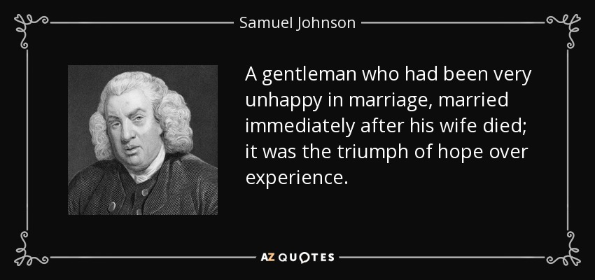 Un caballero que había sido muy infeliz en el matrimonio, se casó inmediatamente después de la muerte de su esposa; fue el triunfo de la esperanza sobre la experiencia. - Samuel Johnson