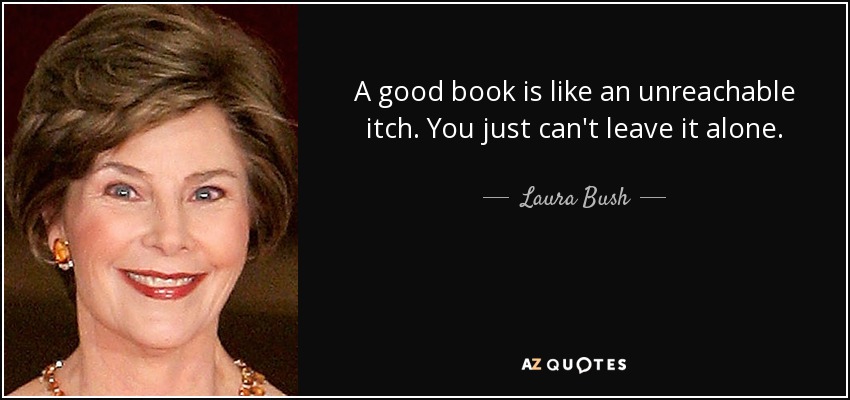A good book is like an unreachable itch. You just can't leave it alone. - Laura Bush