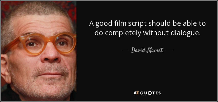 A good film script should be able to do completely without dialogue. - David Mamet