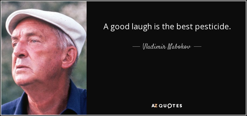 A good laugh is the best pesticide. - Vladimir Nabokov