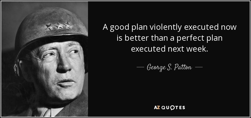 Un buen plan ejecutado violentamente ahora es mejor que un plan perfecto ejecutado la semana que viene. - George S. Patton
