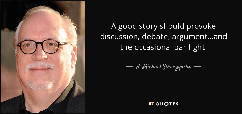 A good story should provoke discussion, debate, argument...and the occasional bar fight. - J. Michael Straczynski