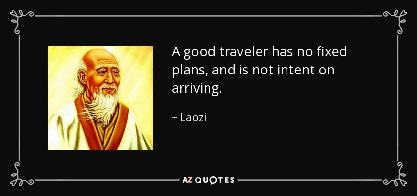A good traveler has no fixed plans, and is not intent on arriving. - Laozi