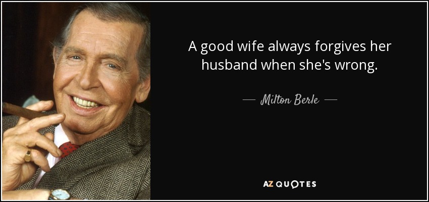 Una buena esposa siempre perdona a su marido cuando se equivoca. - Milton Berle