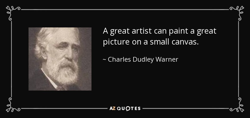 A great artist can paint a great picture on a small canvas. - Charles Dudley Warner