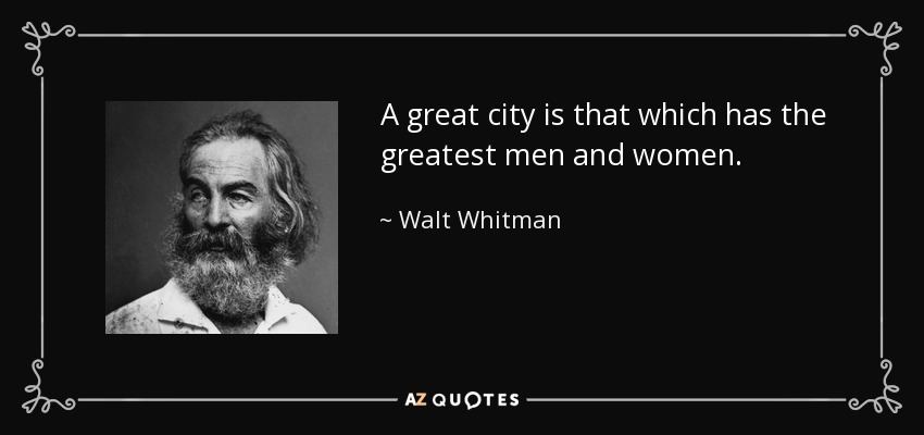 A great city is that which has the greatest men and women. - Walt Whitman