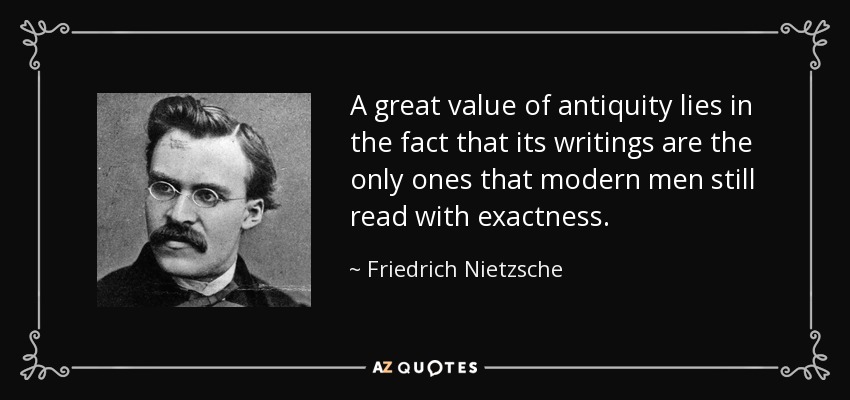 Un gran valor de la antigüedad reside en el hecho de que sus escritos son los únicos que los hombres modernos aún leen con exactitud. - Friedrich Nietzsche