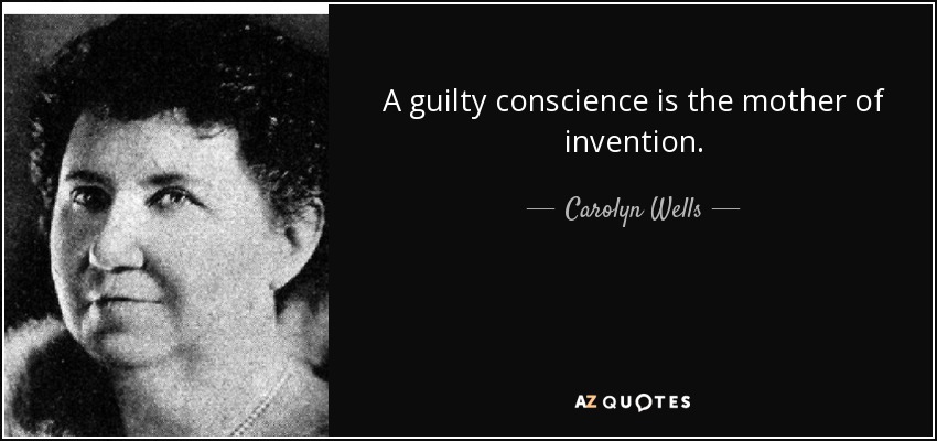 A guilty conscience is the mother of invention. - Carolyn Wells