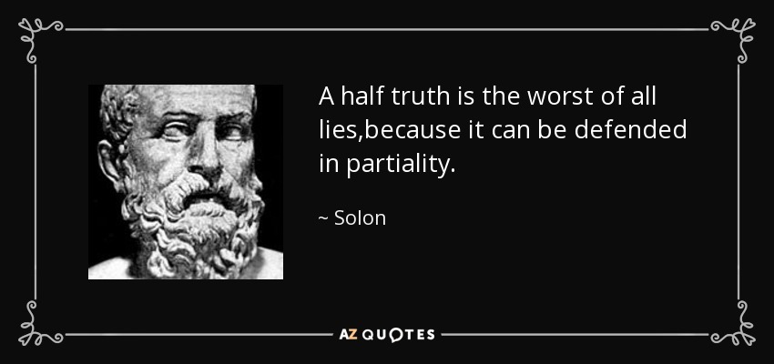 A half truth is the worst of all lies,because it can be defended in partiality. - Solon