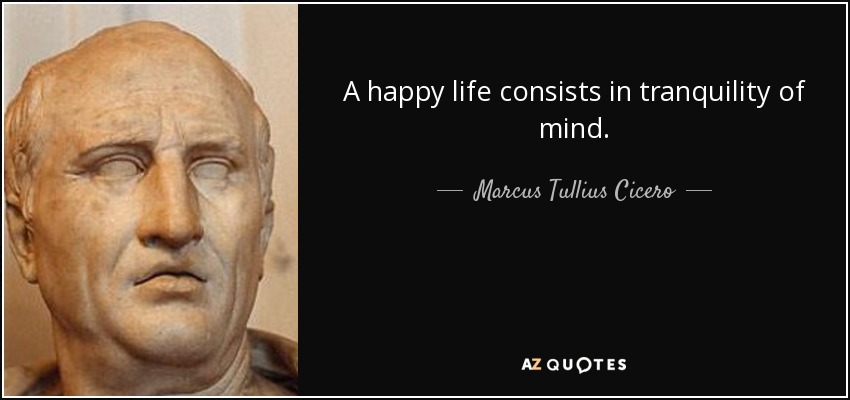 A happy life consists in tranquility of mind. - Marcus Tullius Cicero