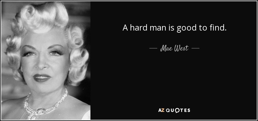 A hard man is good to find. - Mae West