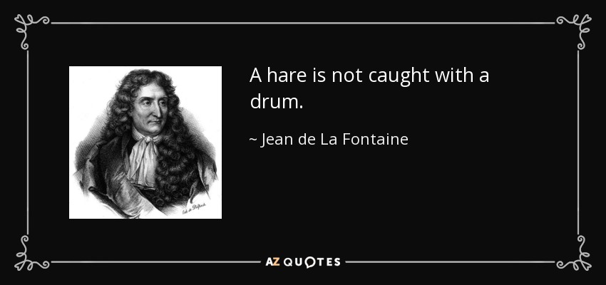 A hare is not caught with a drum. - Jean de La Fontaine