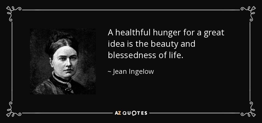 A healthful hunger for a great idea is the beauty and blessedness of life. - Jean Ingelow