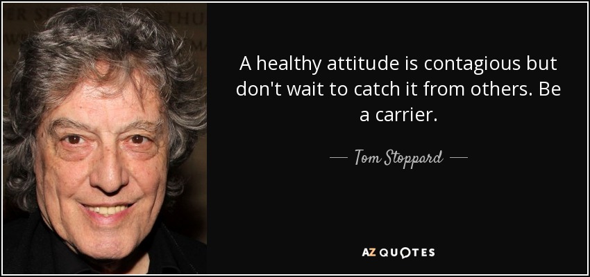 Una actitud sana es contagiosa, pero no esperes a contagiarte de los demás. Sé portador. - Tom Stoppard