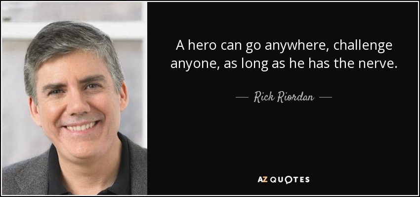 A hero can go anywhere, challenge anyone, as long as he has the nerve. - Rick Riordan
