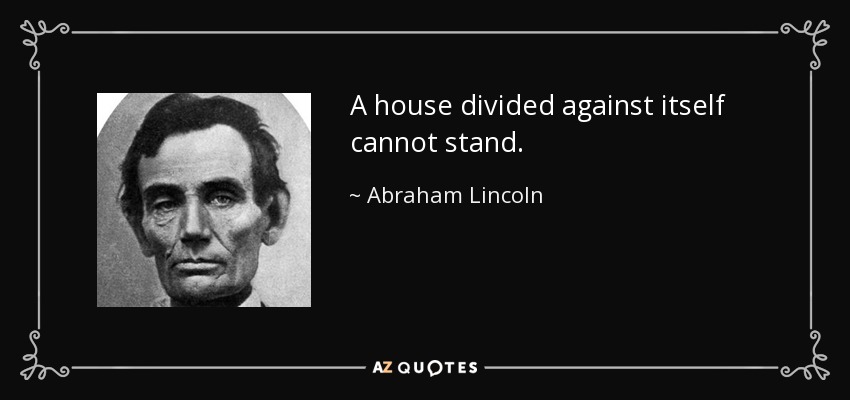 Una casa dividida contra sí misma no puede sostenerse. - Abraham Lincoln