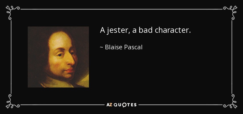 A jester, a bad character. - Blaise Pascal