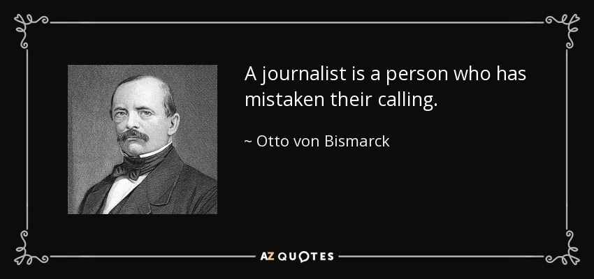 A journalist is a person who has mistaken their calling. - Otto von Bismarck