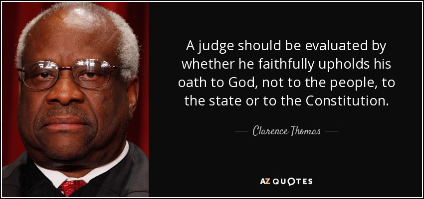 A judge should be evaluated by whether he faithfully upholds his oath to God, not to the people, to the state or to the Constitution. - Clarence Thomas