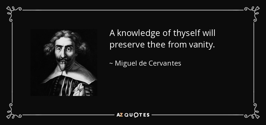 A knowledge of thyself will preserve thee from vanity. - Miguel de Cervantes