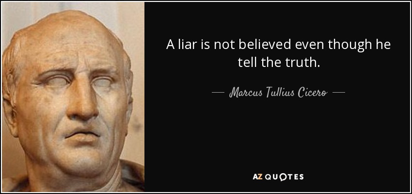 A liar is not believed even though he tell the truth. - Marcus Tullius Cicero