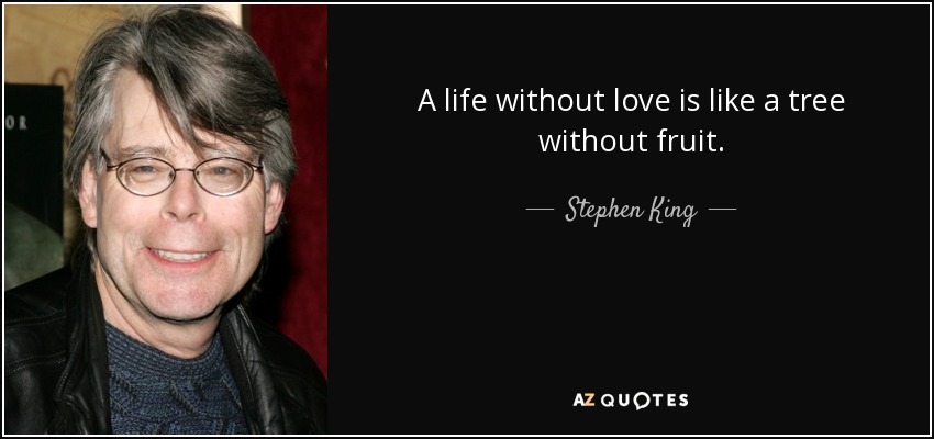 A life without love is like a tree without fruit. - Stephen King