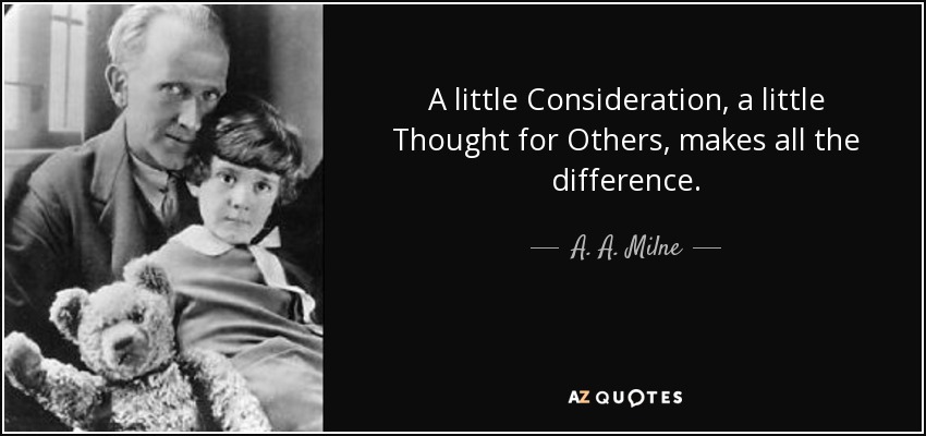 A little Consideration, a little Thought for Others, makes all the difference. - A. A. Milne