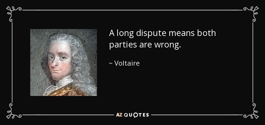 A long dispute means both parties are wrong. - Voltaire